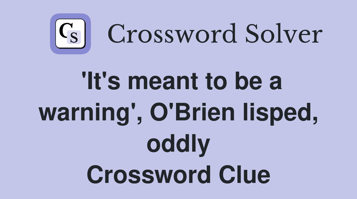 'It's meant to be a warning', O'Brien lisped, oddly Crossword Clue