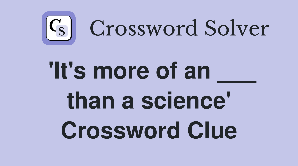 'It's more of an ___ than a science' Crossword Clue