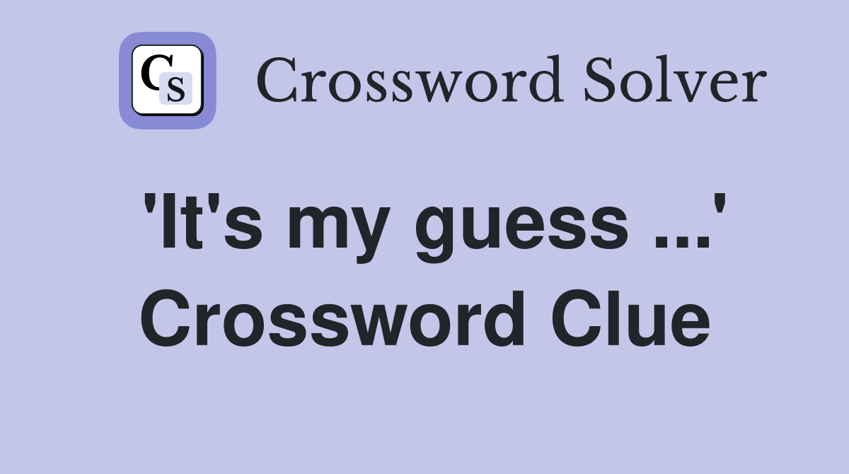 'It's my guess ...' Crossword Clue