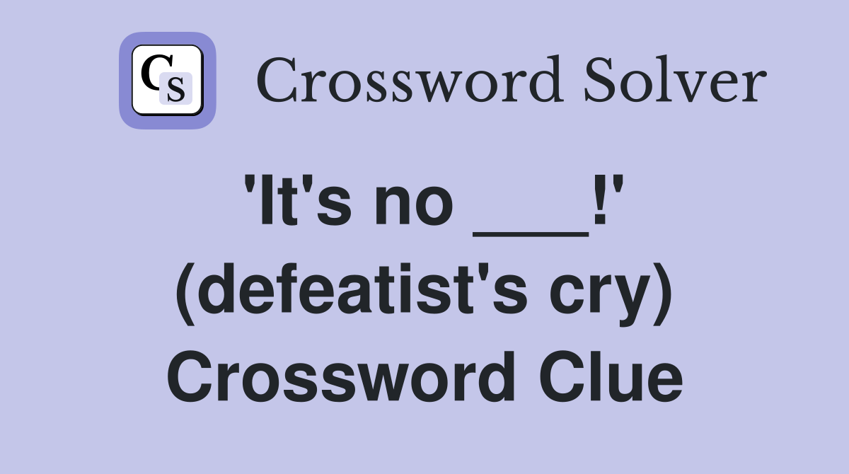 'It's no ___!' (defeatist's cry) Crossword Clue