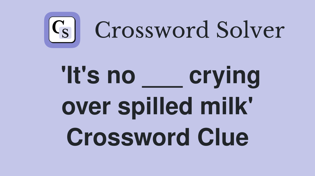 'It's no ___ crying over spilled milk' Crossword Clue