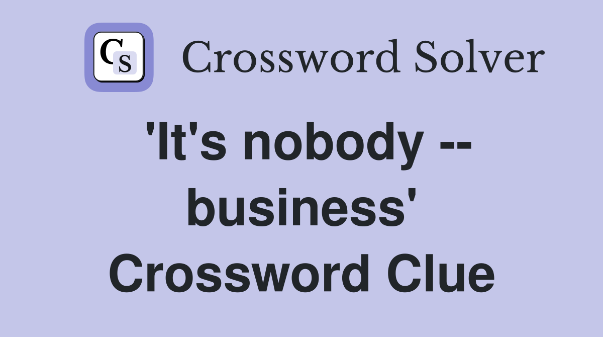 'It's nobody -- business' Crossword Clue