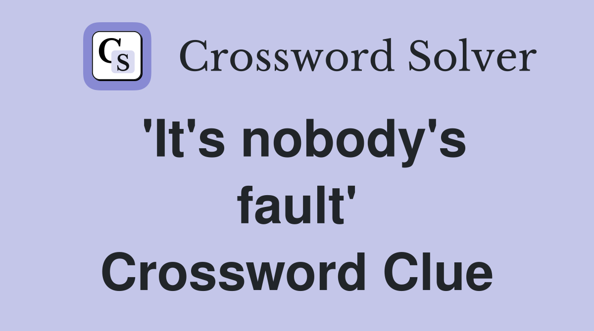 'It's nobody's fault' Crossword Clue