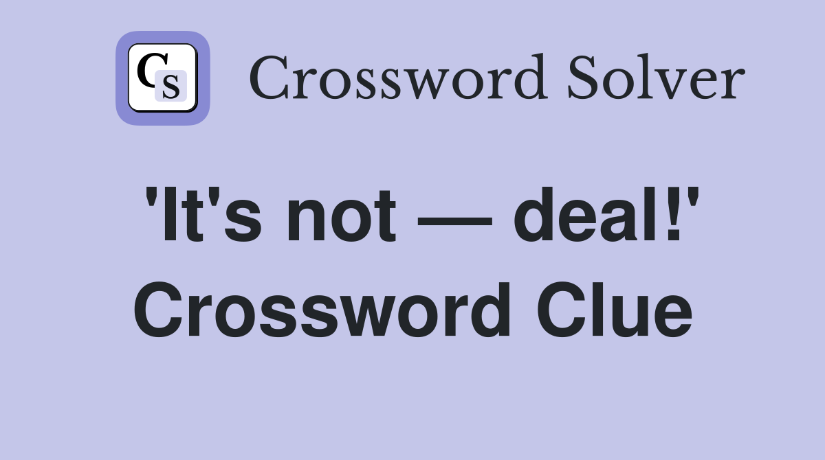 'It's not — deal!' Crossword Clue