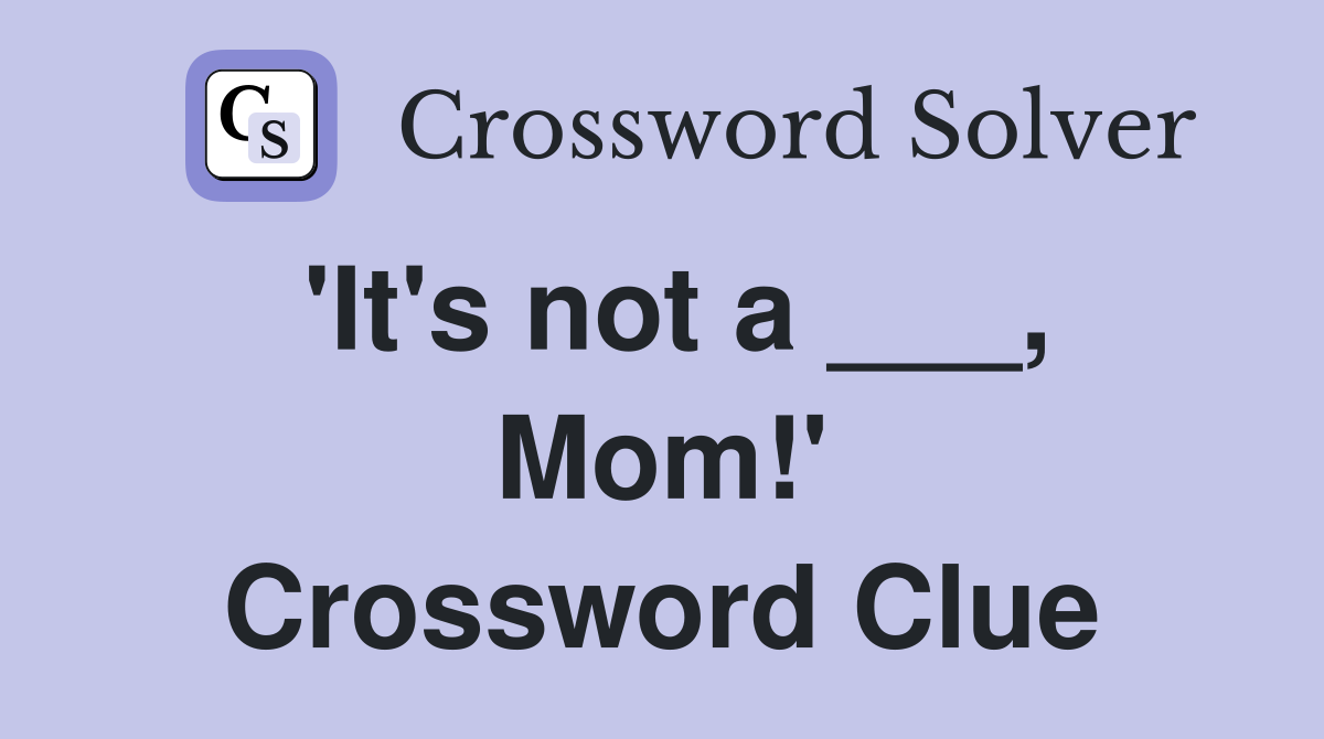 'It's not a ___, Mom!' Crossword Clue