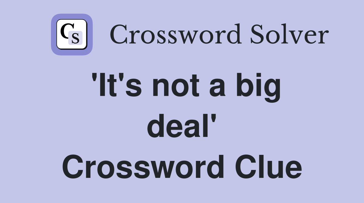 'It's not a big deal' Crossword Clue