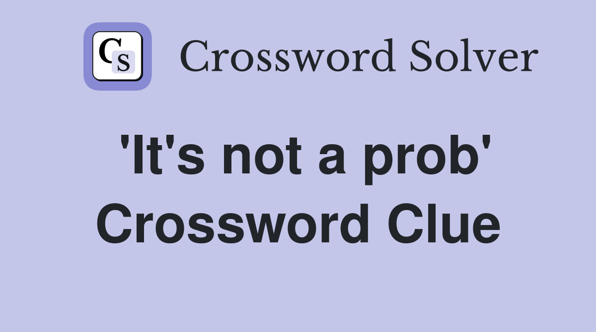 'It's not a prob' Crossword Clue