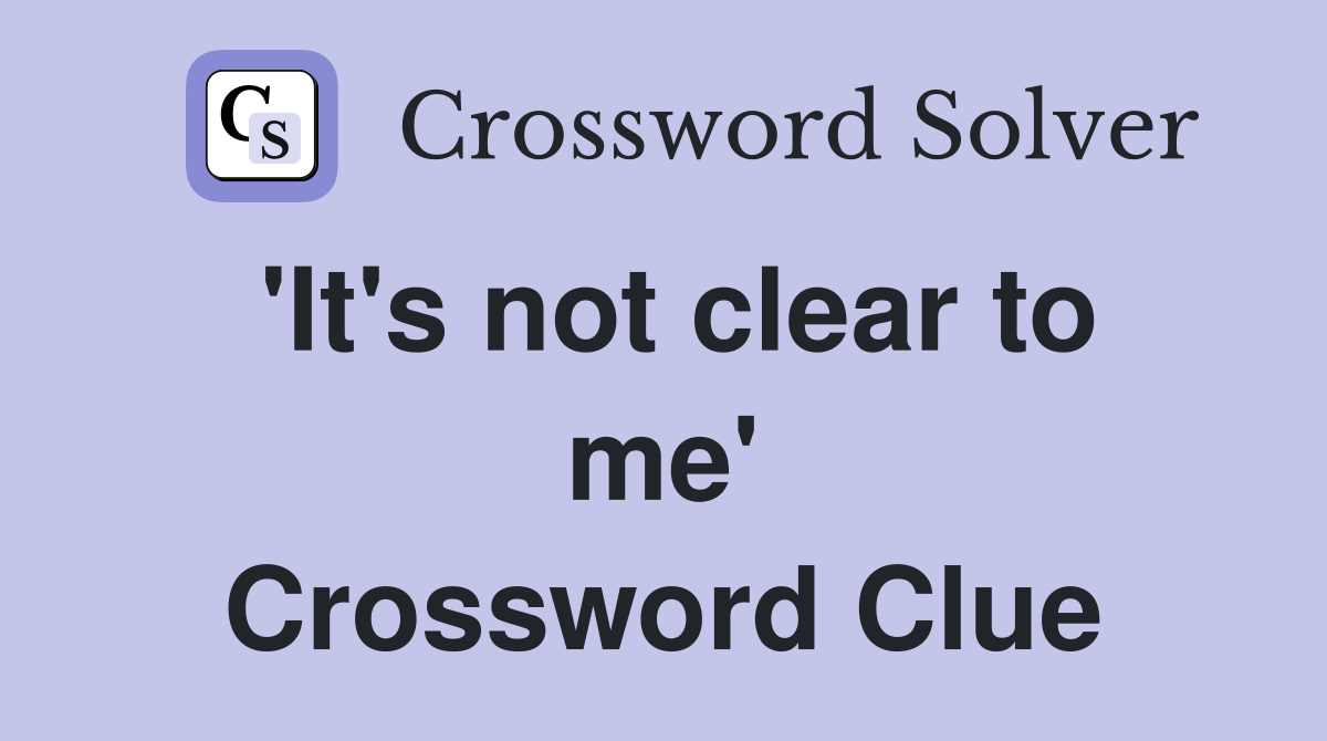 'It's not clear to me' Crossword Clue