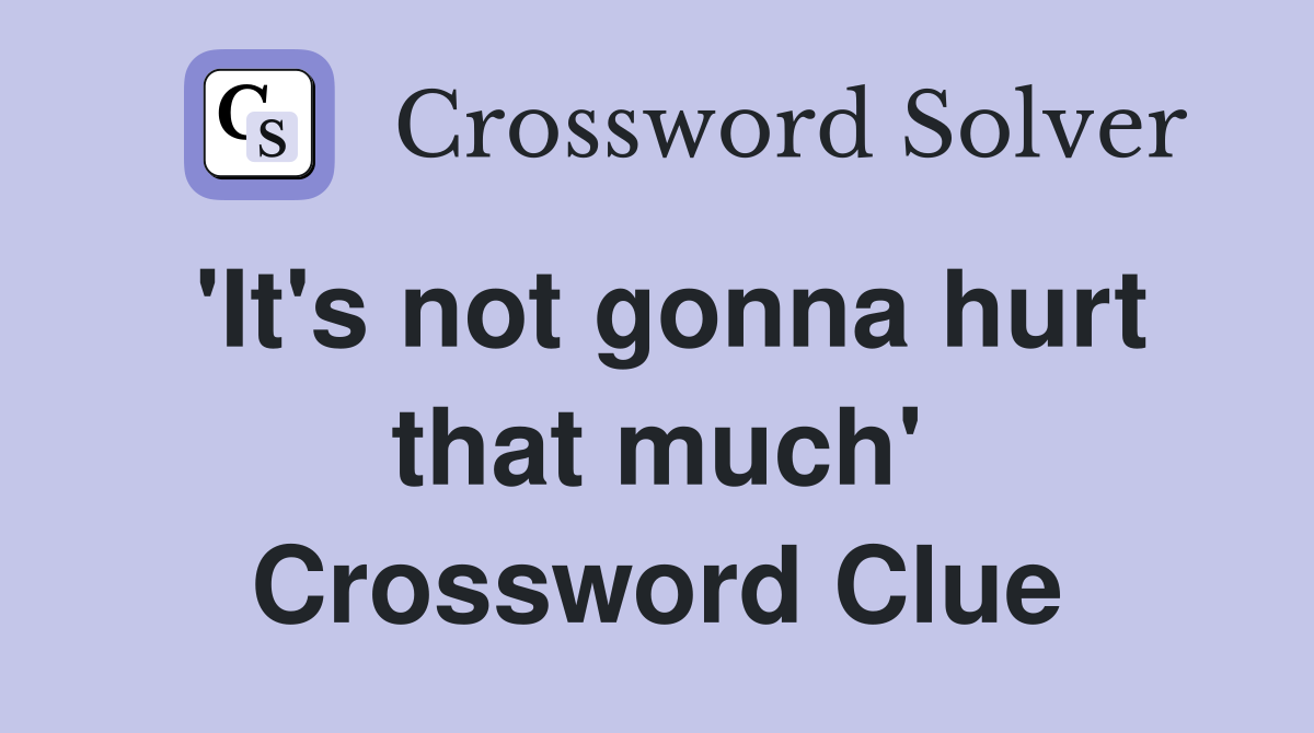 'It's not gonna hurt that much' Crossword Clue