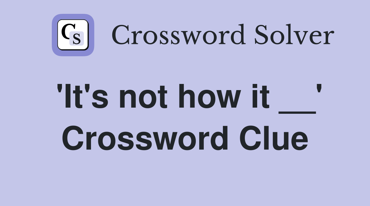'It's not how it __' Crossword Clue