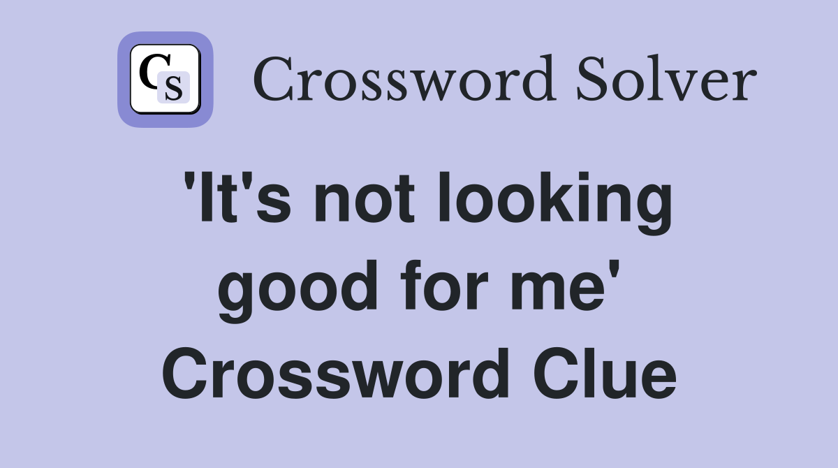 'It's not looking good for me' Crossword Clue