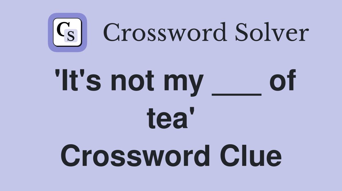 'It's not my ___ of tea' Crossword Clue