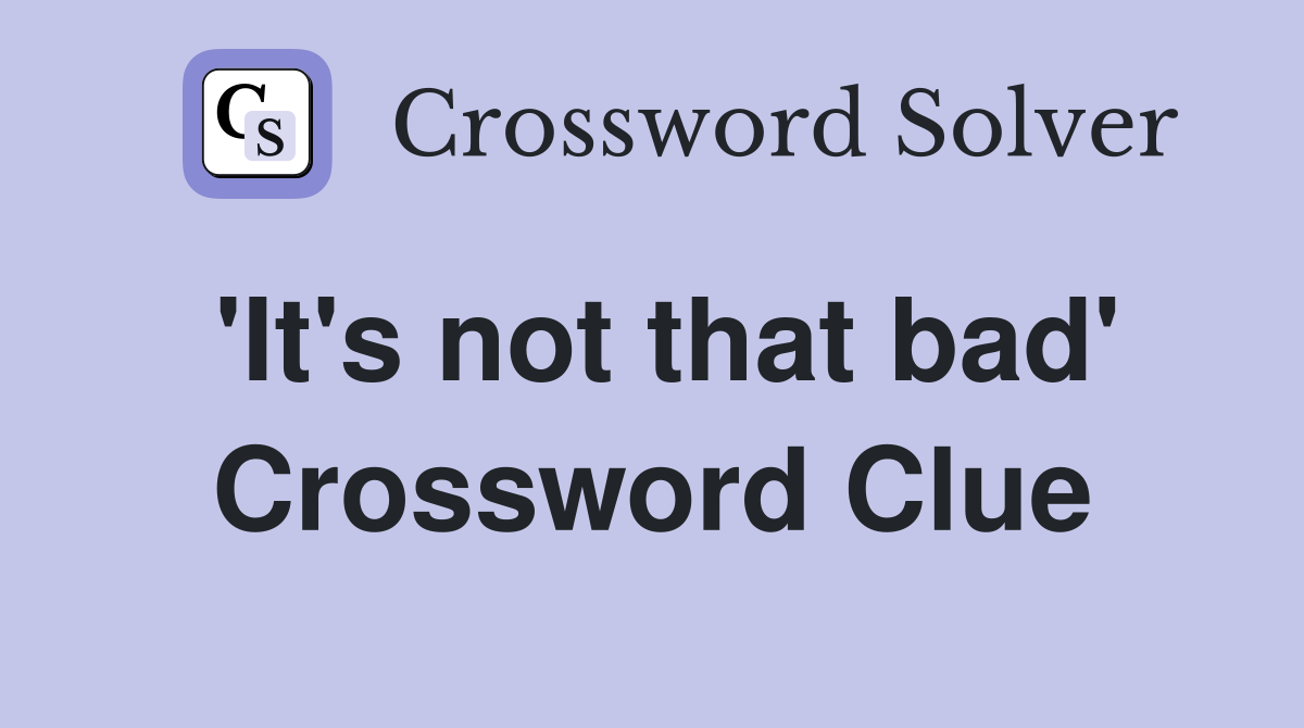 'It's not that bad' Crossword Clue