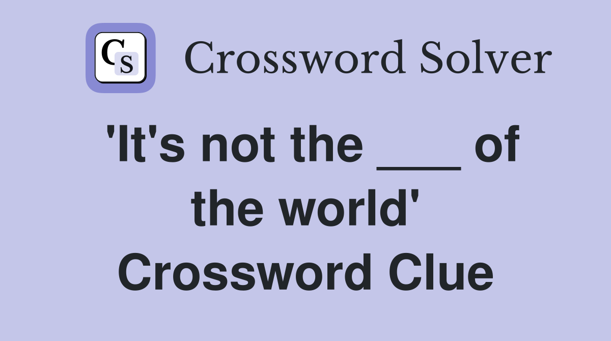 'It's not the ___ of the world' Crossword Clue