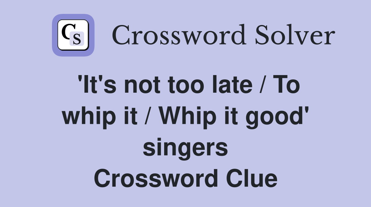 'It's not too late / To whip it / Whip it good' singers Crossword Clue