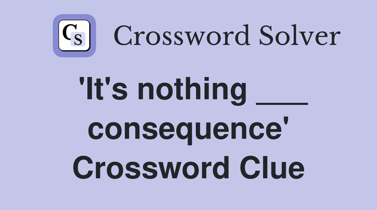 'It's nothing ___ consequence' Crossword Clue