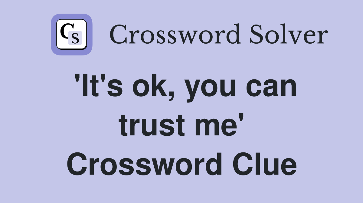 'It's ok, you can trust me' Crossword Clue