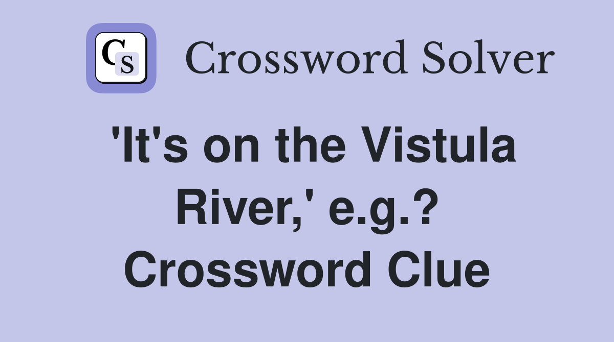 'It's on the Vistula River,' e.g.? Crossword Clue