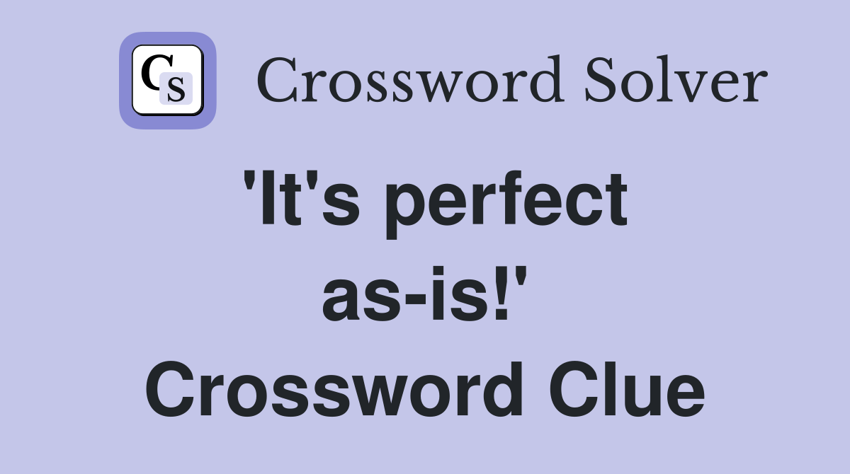 'It's perfect as-is!' Crossword Clue