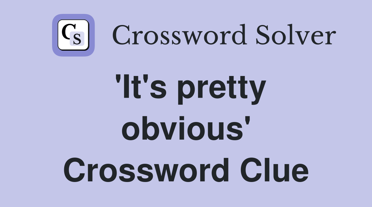 'It's pretty obvious' Crossword Clue