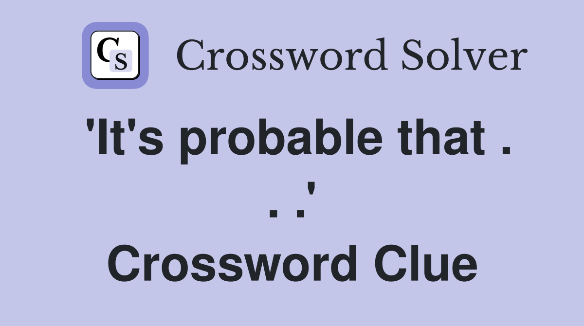 'It's probable that . . .' Crossword Clue