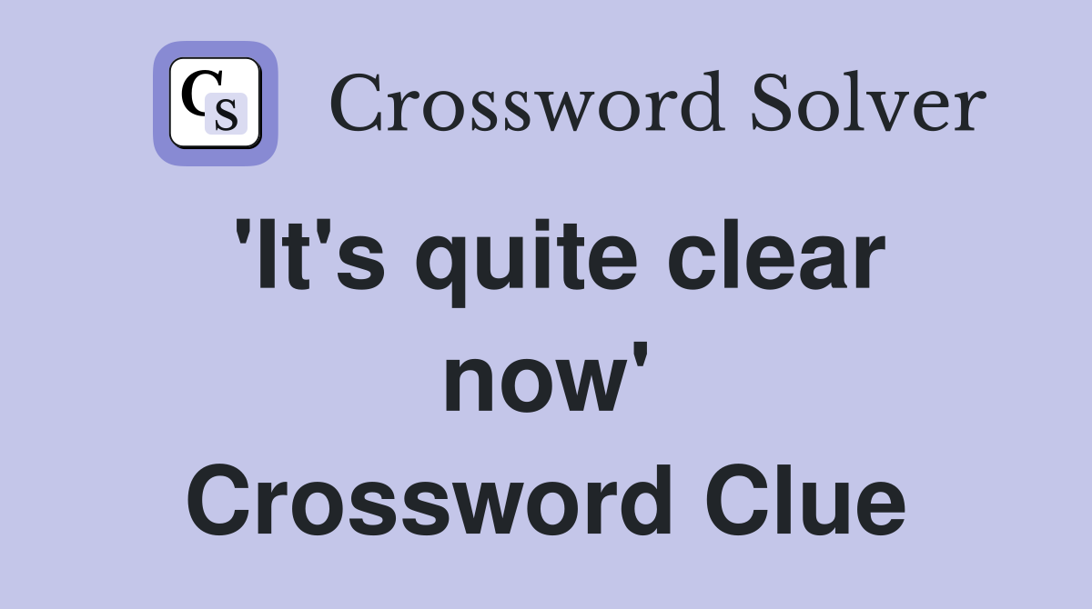 'It's quite clear now' Crossword Clue