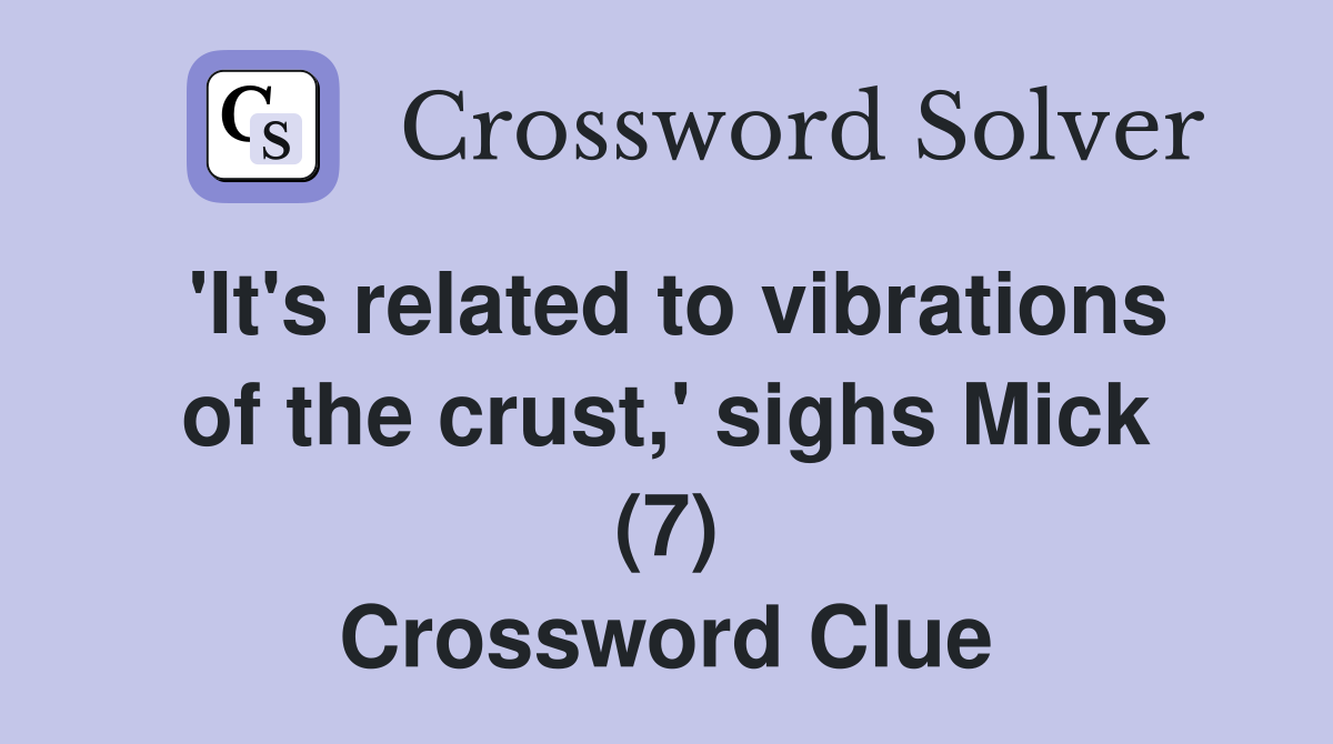 'It's related to vibrations of the crust,' sighs Mick (7) Crossword Clue