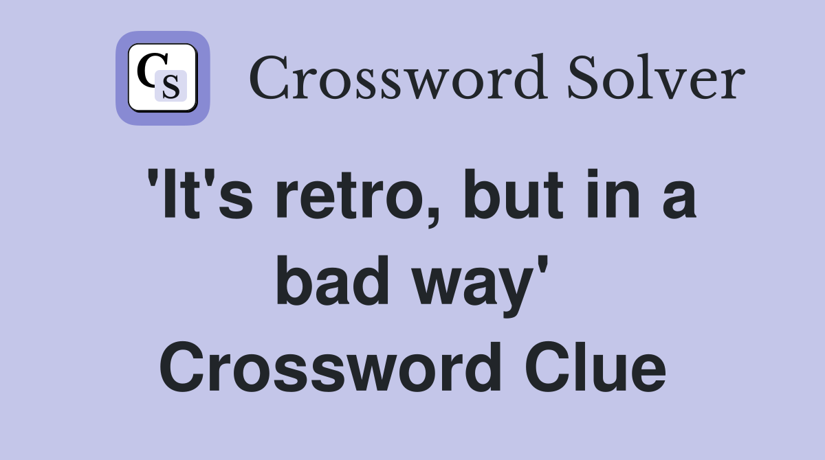 'It's retro, but in a bad way' Crossword Clue