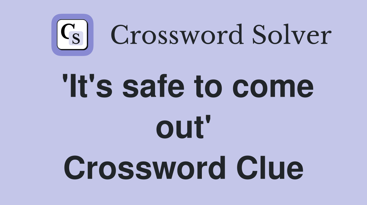 'It's safe to come out' Crossword Clue