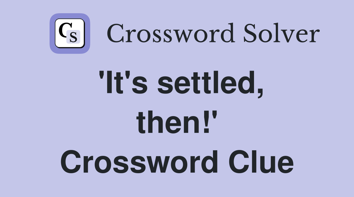 'It's settled, then!' Crossword Clue