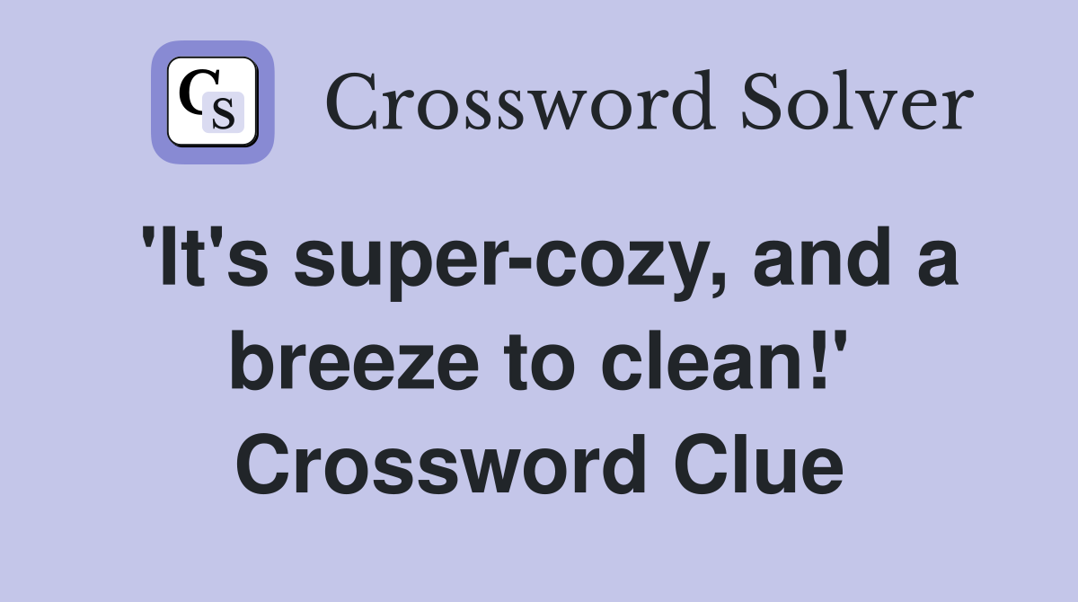 'It's super-cozy, and a breeze to clean!' Crossword Clue