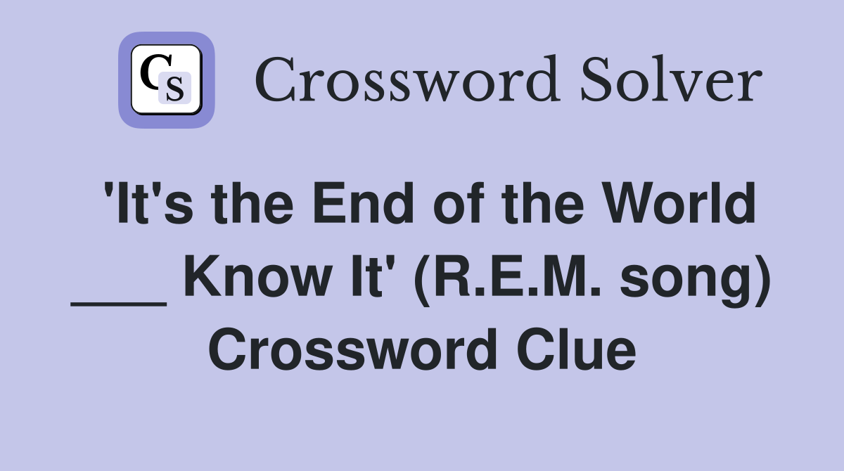 'It's the End of the World ___ Know It' (R.E.M. song) Crossword Clue