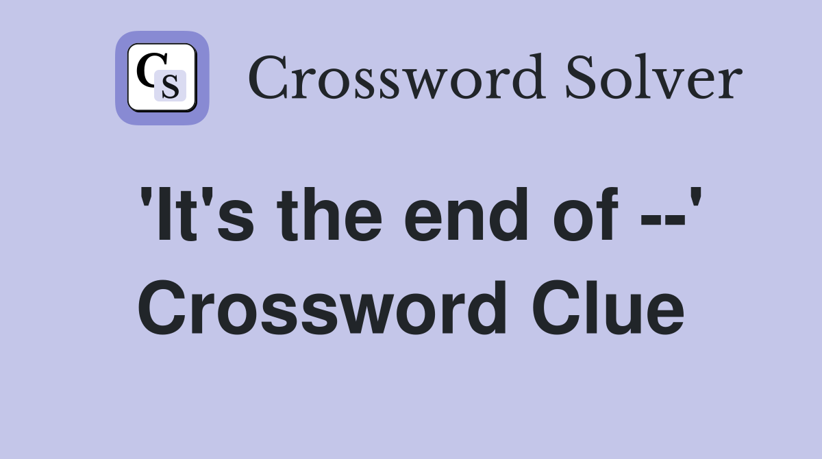 'It's the end of --' Crossword Clue