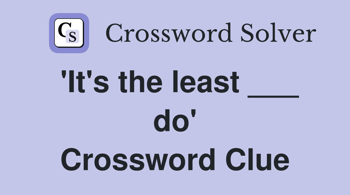 'It's the least ___ do' Crossword Clue