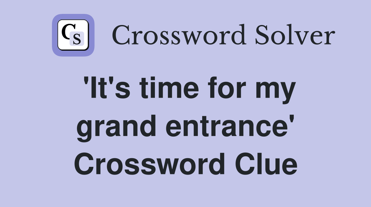 'It's time for my grand entrance' Crossword Clue