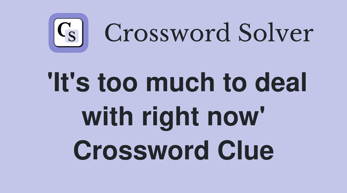 'It's too much to deal with right now' Crossword Clue