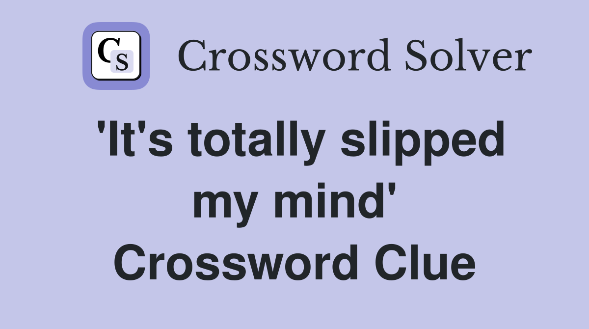 'It's totally slipped my mind' Crossword Clue