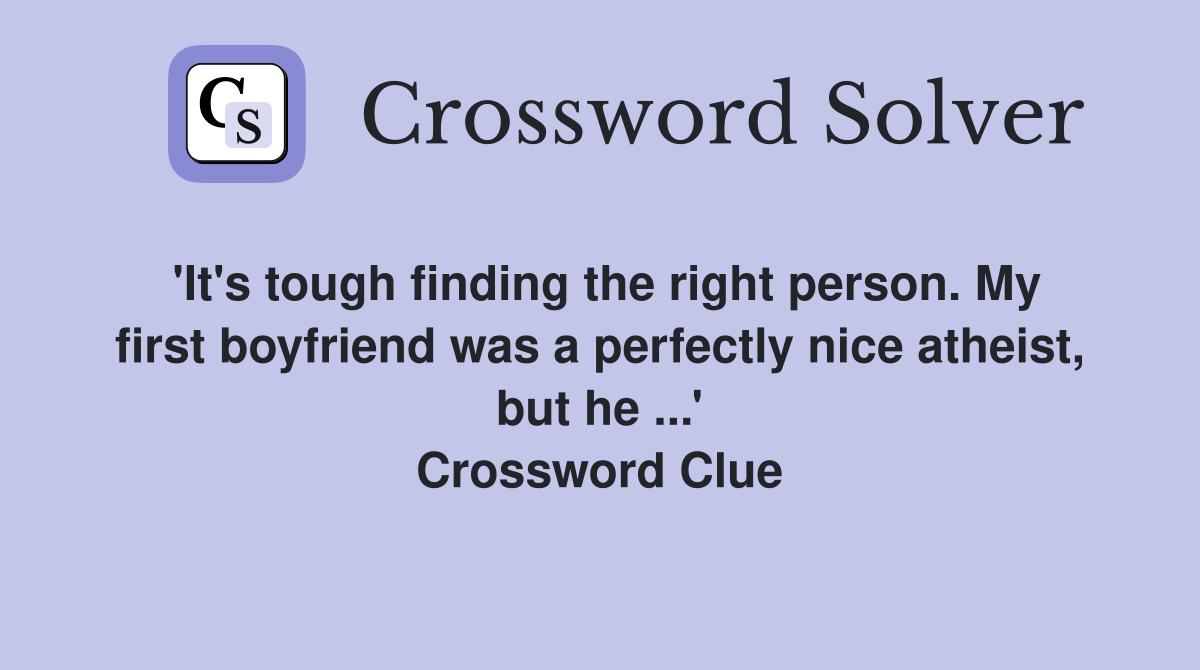 'It's tough finding the right person. My first boyfriend was a perfectly nice atheist, but he ...' Crossword Clue