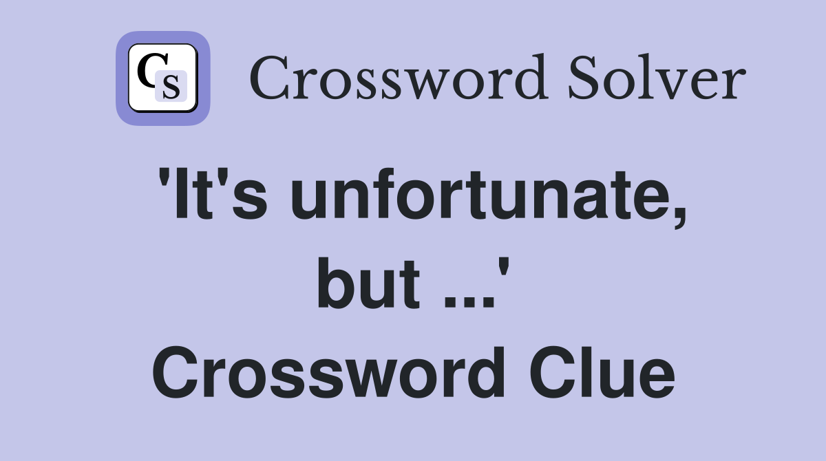 'It's unfortunate, but ...' Crossword Clue