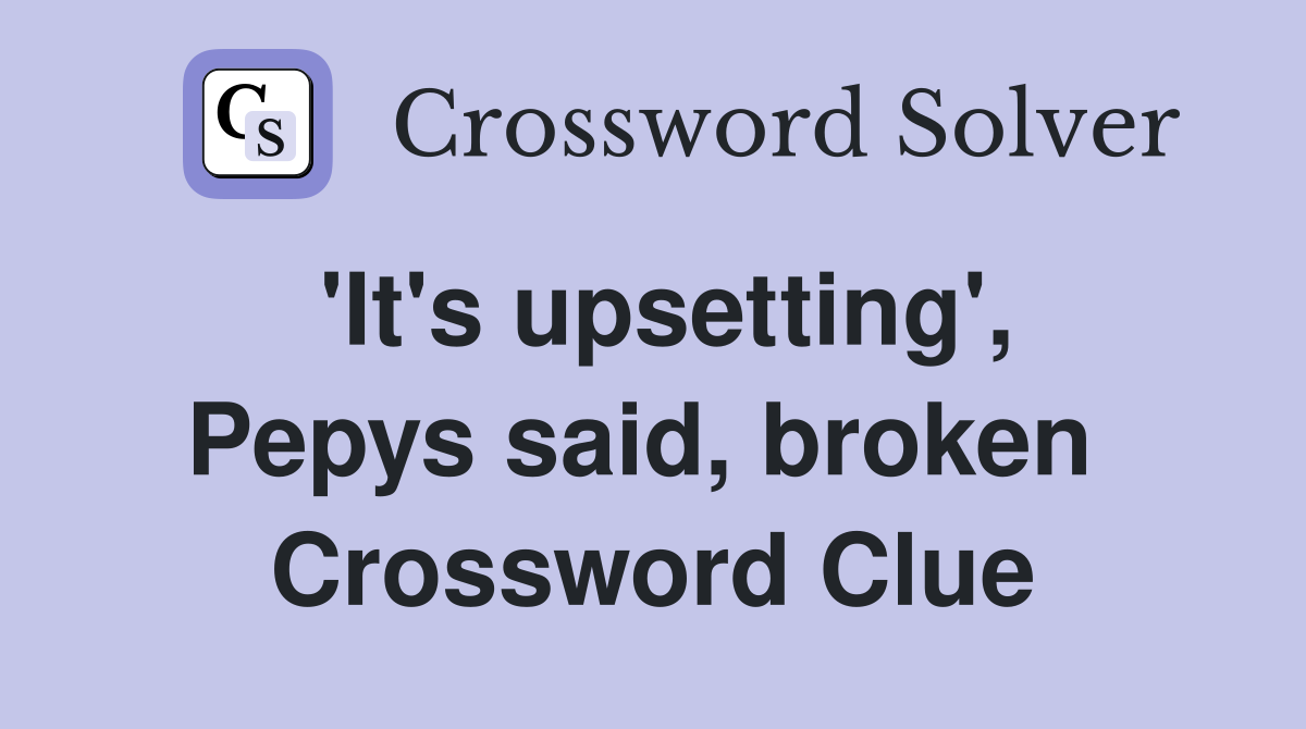 'It's upsetting', Pepys said, broken  Crossword Clue