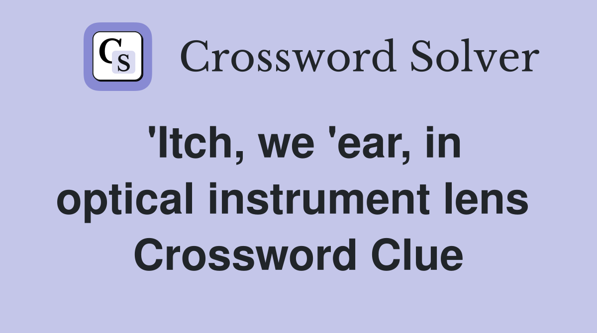 'Itch, we 'ear, in optical instrument lens  Crossword Clue