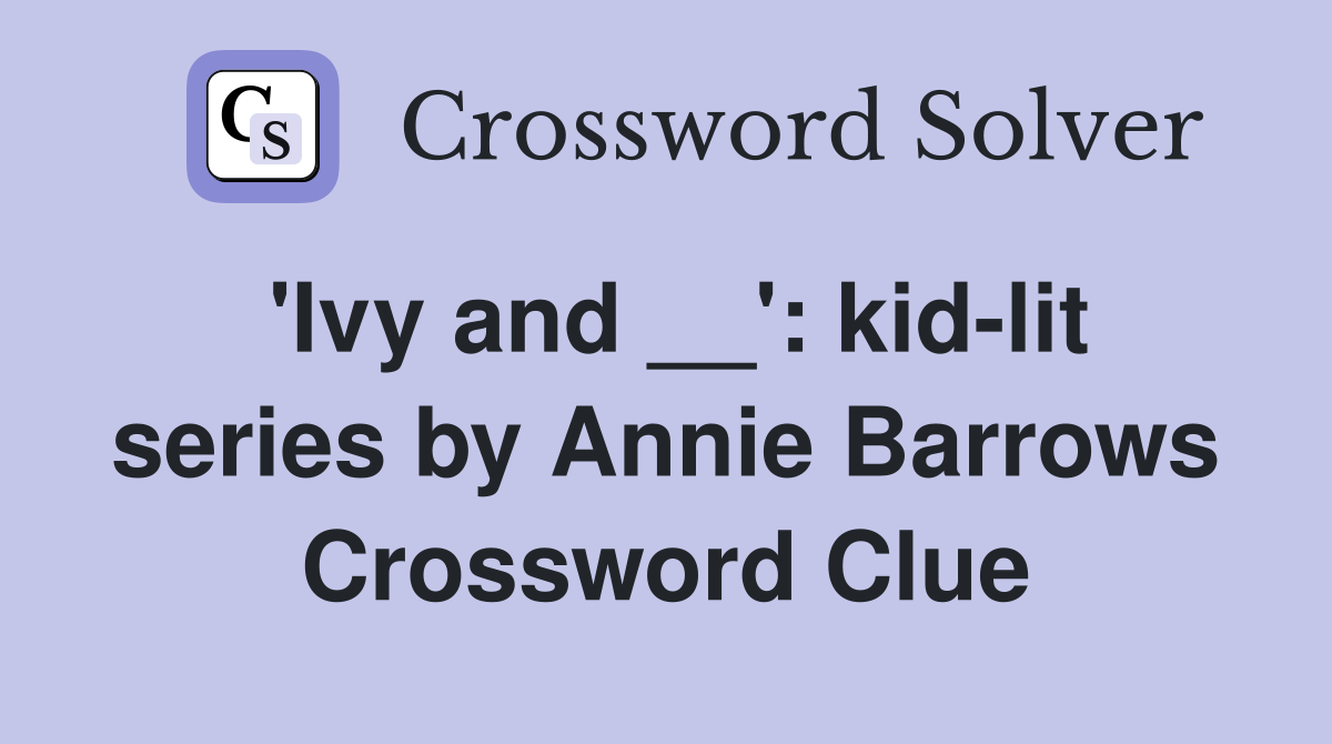 'Ivy and __': kid-lit series by Annie Barrows Crossword Clue