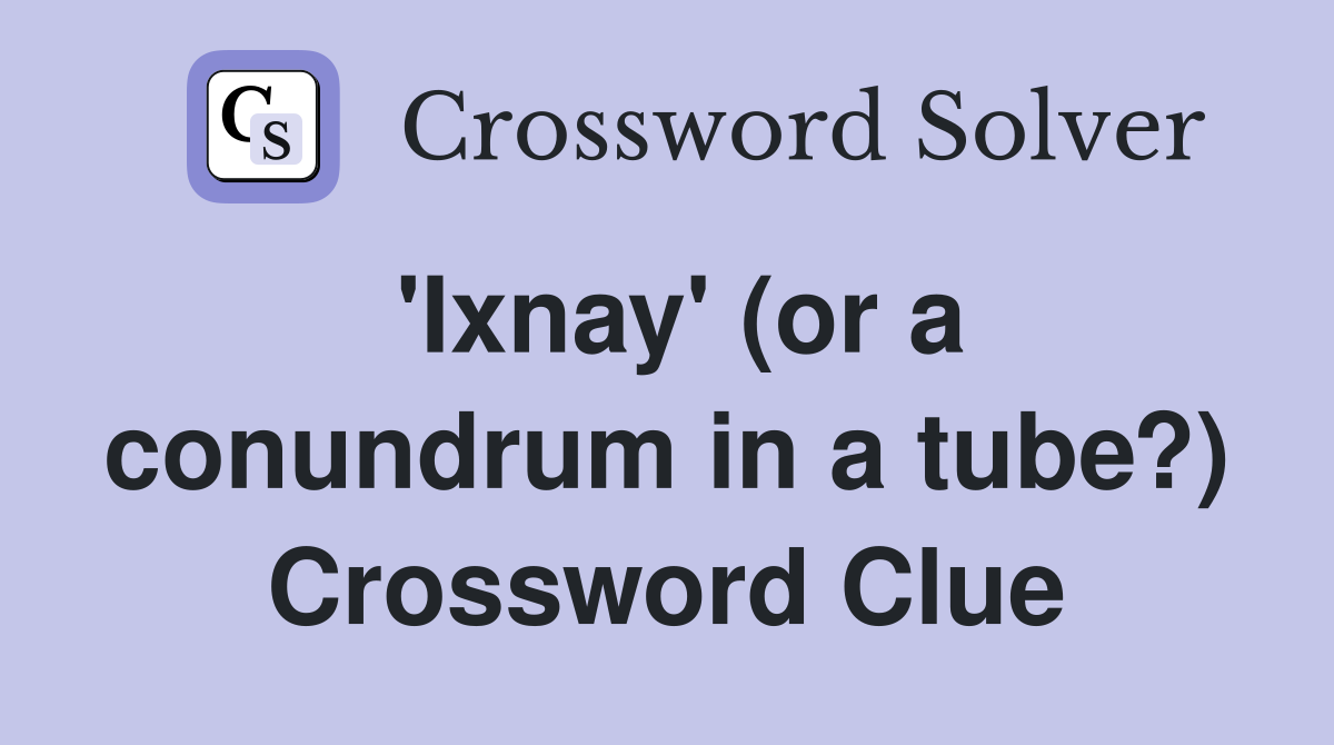 'Ixnay' (or a conundrum in a tube?) Crossword Clue