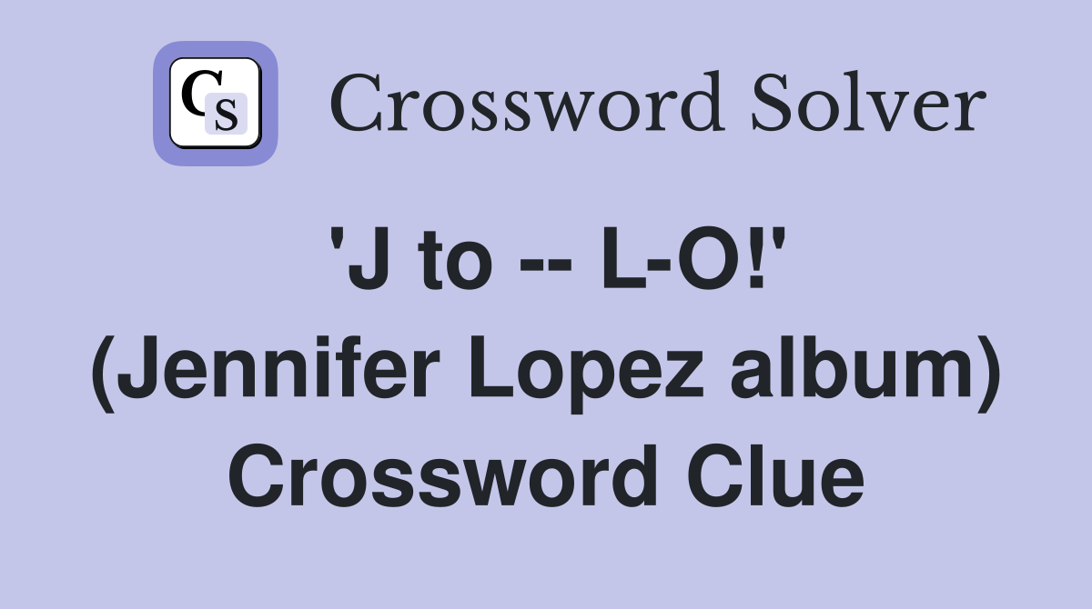 'J to -- L-O!' (Jennifer Lopez album) Crossword Clue