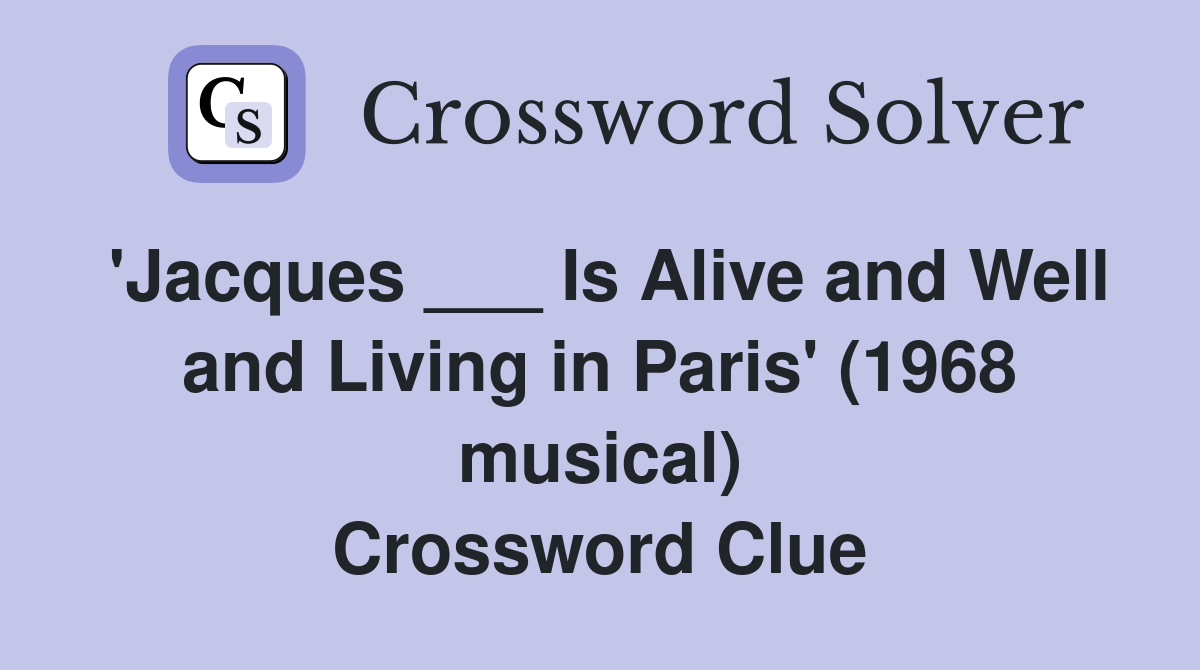 'Jacques ___ Is Alive and Well and Living in Paris' (1968 musical) Crossword Clue