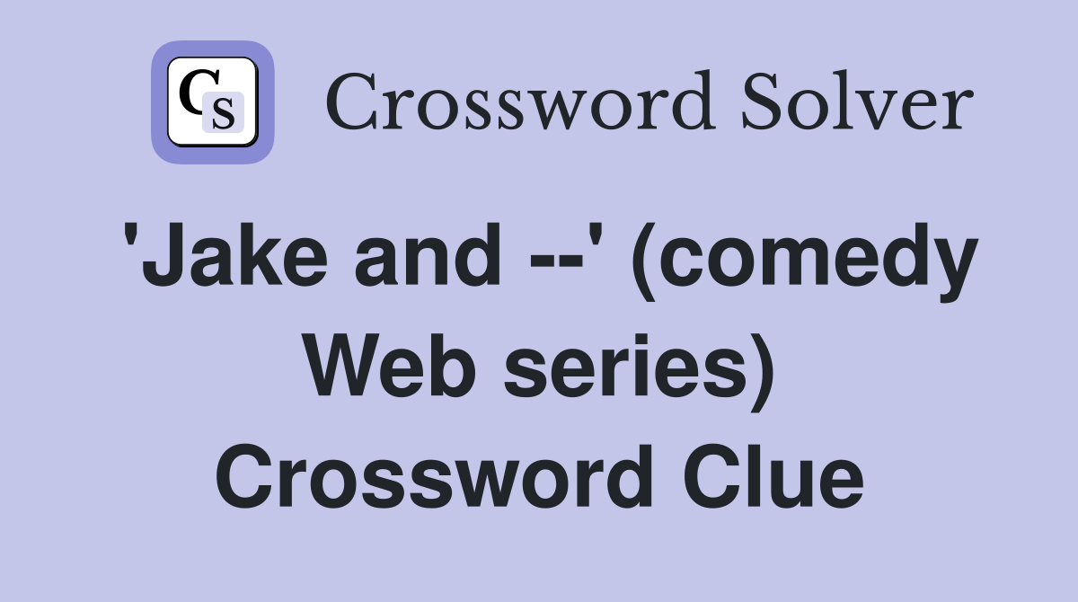 'Jake and --' (comedy Web series) Crossword Clue
