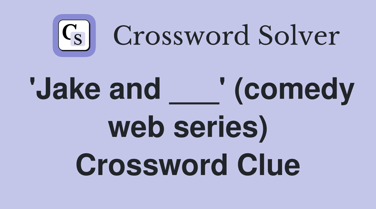 'Jake and ___' (comedy web series) Crossword Clue