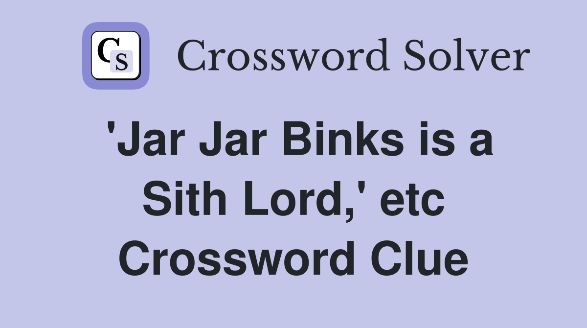 'Jar Jar Binks is a Sith Lord,' etc Crossword Clue