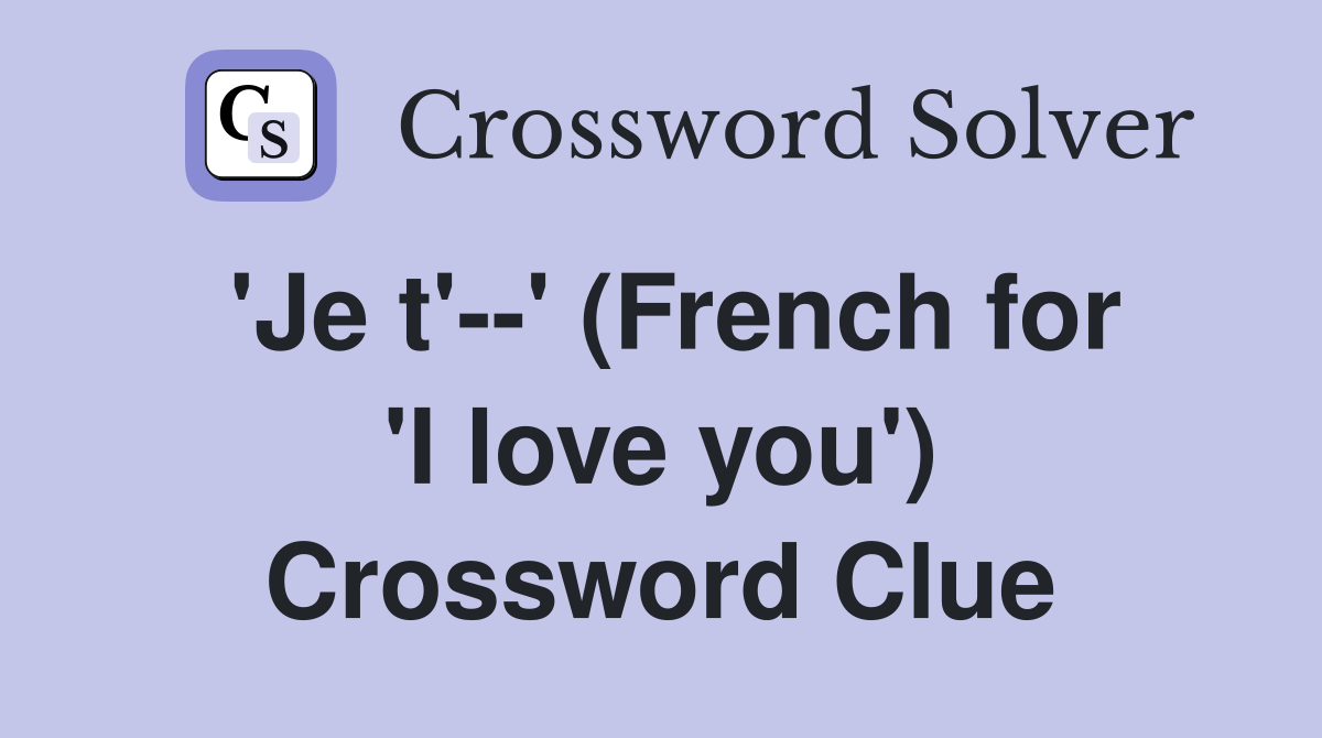 'Je t'--' (French for 'I love you') Crossword Clue