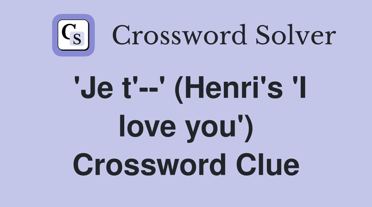 'Je t'--' (Henri's 'I love you') Crossword Clue